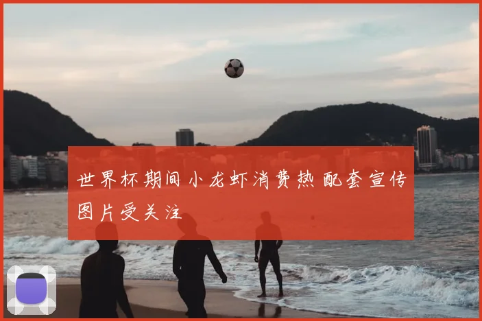世界杯期间小龙虾消费热 配套宣传图片受关注