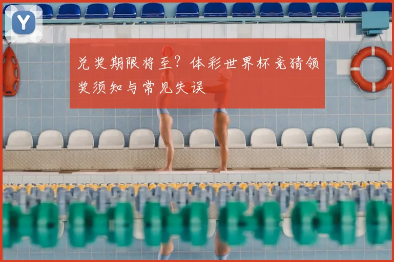 兑奖期限将至？体彩世界杯竞猜领奖须知与常见失误