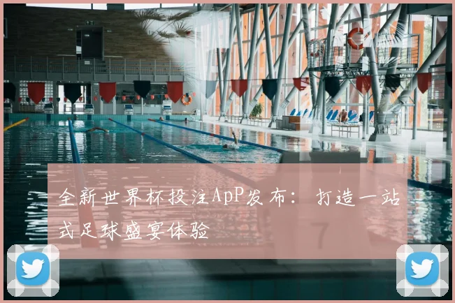 全新世界杯投注ApP发布：打造一站式足球盛宴体验