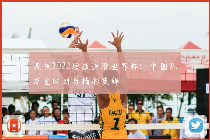 聚焦2022短道速滑世界杯：中国队夺金时刻与精彩集锦