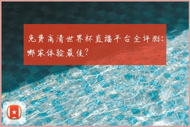 免费高清世界杯直播平台全评测：哪家体验最佳？