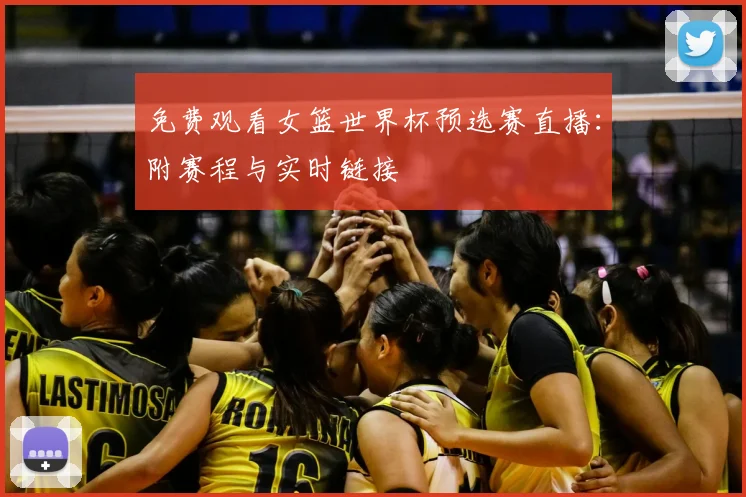免费观看女篮世界杯预选赛直播：附赛程与实时链接