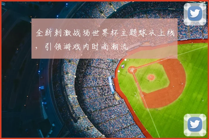 全新刺激战场世界杯主题球衣上线，引领游戏内时尚潮流