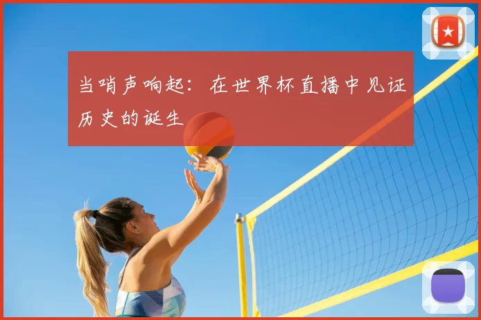当哨声响起:在世界杯直播中见证历史的诞生