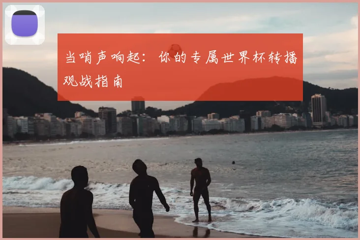 当哨声响起:你的专属世界杯转播观战指南