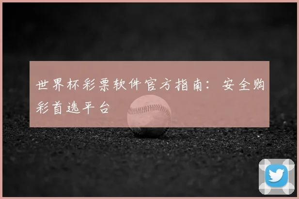 世界杯彩票软件官方指南:安全购彩首选平台