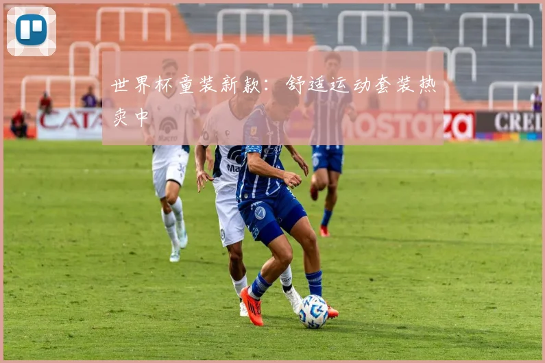 世界杯童装新款：舒适运动套装热卖中