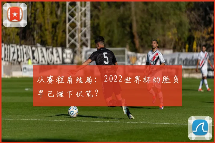 从赛程看结局：2022世界杯的胜负早已埋下伏笔？