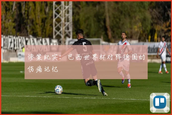 惨案纪实：巴西世界杯对阵德国的伤痛记忆