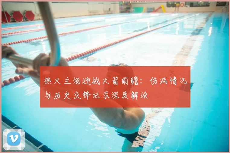 热火主场迎战火箭前瞻：伤病情况与历史交锋记录深度解读