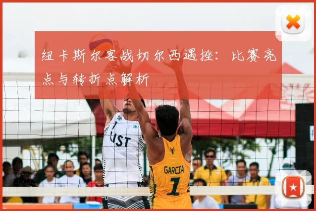 纽卡斯尔客战切尔西遇挫：比赛亮点与转折点解析