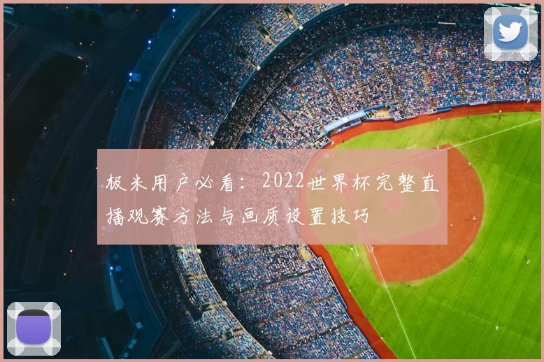 极米用户必看：2022世界杯完整直播观赛方法与画质设置技巧