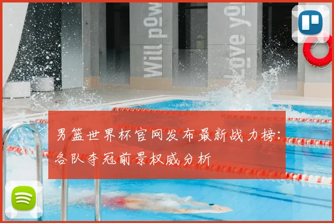 男篮世界杯官网发布最新战力榜：各队夺冠前景权威分析